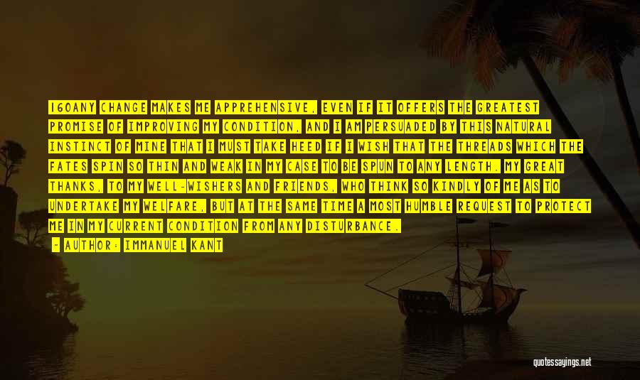 Immanuel Kant Quotes: 160any Change Makes Me Apprehensive, Even If It Offers The Greatest Promise Of Improving My Condition, And I Am Persuaded
