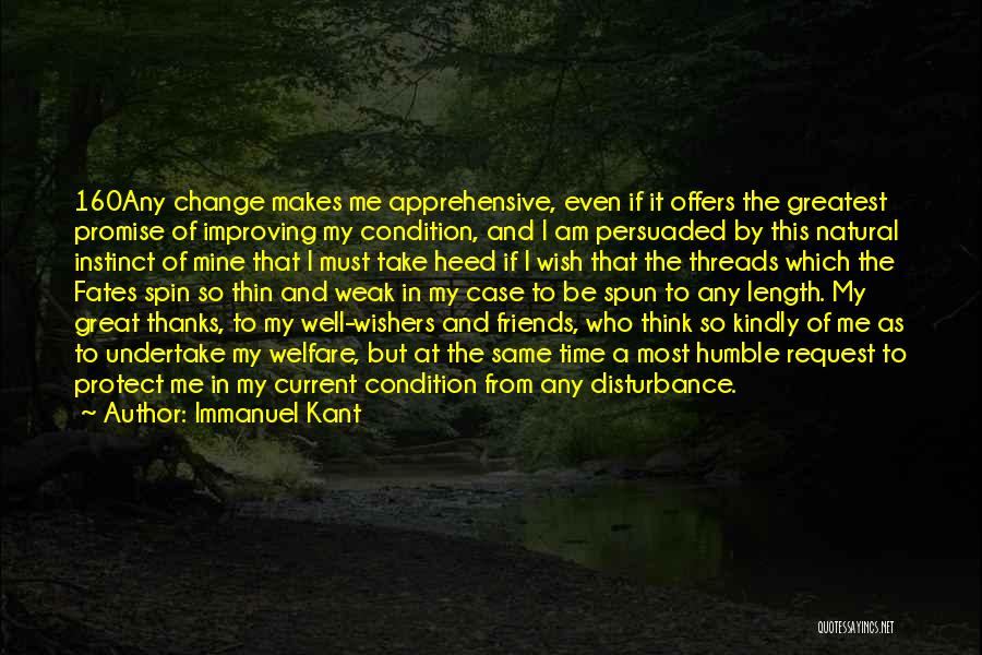 Immanuel Kant Quotes: 160any Change Makes Me Apprehensive, Even If It Offers The Greatest Promise Of Improving My Condition, And I Am Persuaded