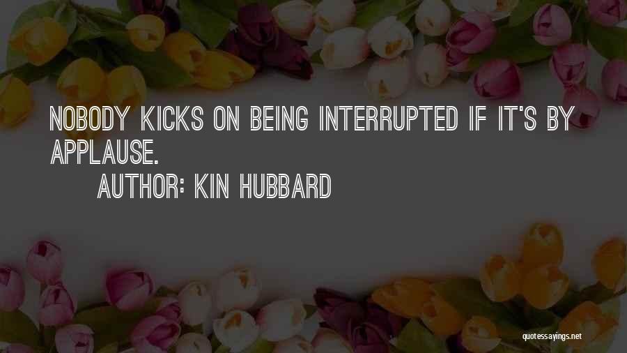 Kin Hubbard Quotes: Nobody Kicks On Being Interrupted If It's By Applause.