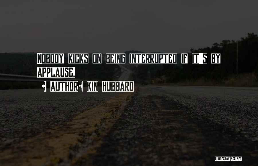 Kin Hubbard Quotes: Nobody Kicks On Being Interrupted If It's By Applause.