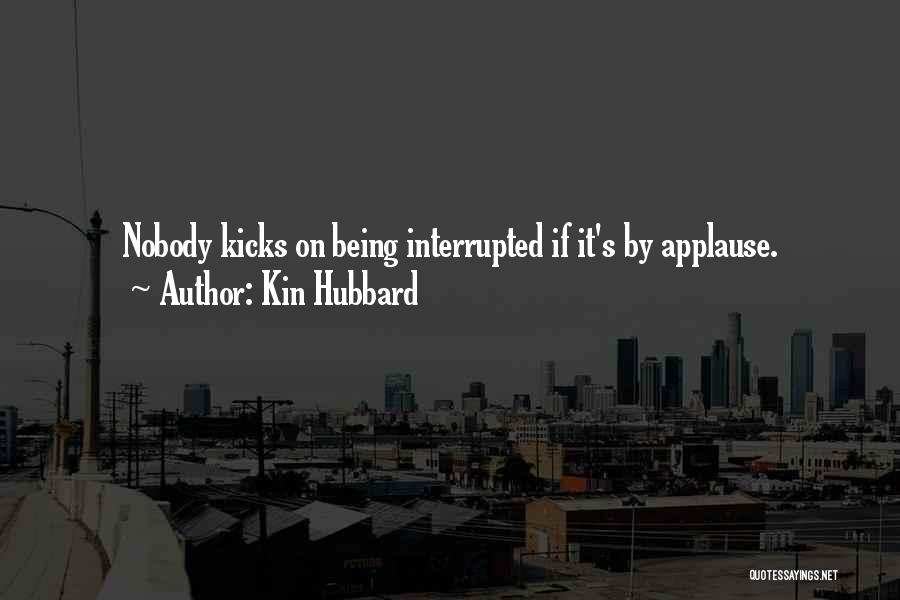 Kin Hubbard Quotes: Nobody Kicks On Being Interrupted If It's By Applause.