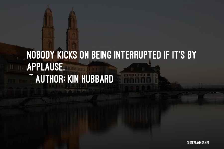 Kin Hubbard Quotes: Nobody Kicks On Being Interrupted If It's By Applause.