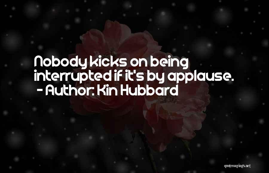 Kin Hubbard Quotes: Nobody Kicks On Being Interrupted If It's By Applause.