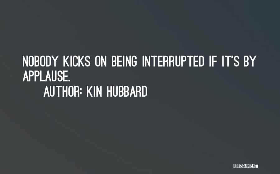 Kin Hubbard Quotes: Nobody Kicks On Being Interrupted If It's By Applause.