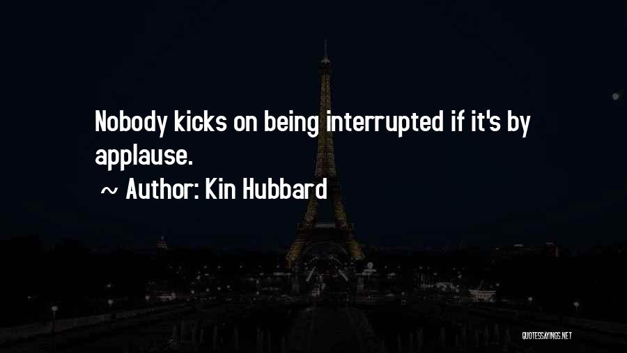 Kin Hubbard Quotes: Nobody Kicks On Being Interrupted If It's By Applause.