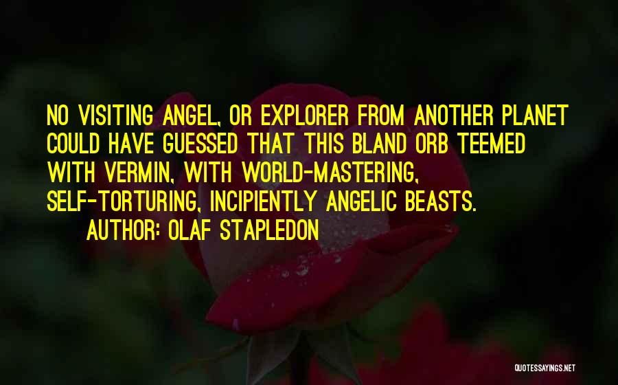 Olaf Stapledon Quotes: No Visiting Angel, Or Explorer From Another Planet Could Have Guessed That This Bland Orb Teemed With Vermin, With World-mastering,
