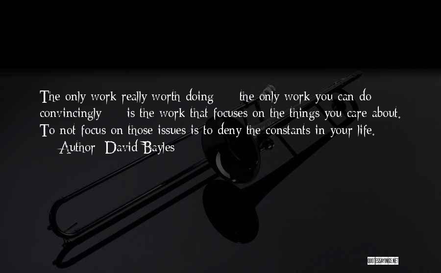 David Bayles Quotes: The Only Work Really Worth Doing - The Only Work You Can Do Convincingly - Is The Work That Focuses