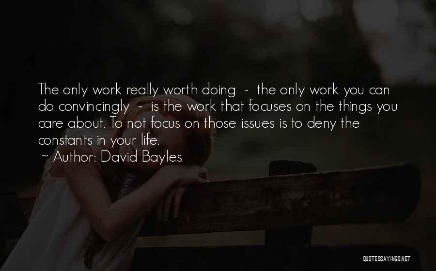 David Bayles Quotes: The Only Work Really Worth Doing - The Only Work You Can Do Convincingly - Is The Work That Focuses