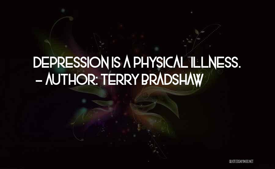 Terry Bradshaw Quotes: Depression Is A Physical Illness.