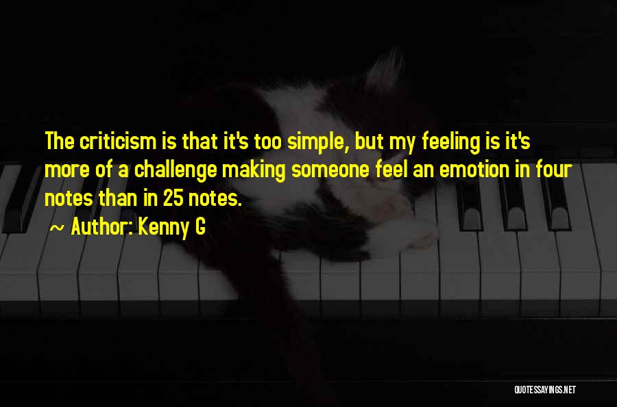 Kenny G Quotes: The Criticism Is That It's Too Simple, But My Feeling Is It's More Of A Challenge Making Someone Feel An