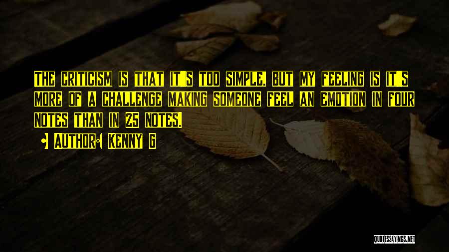Kenny G Quotes: The Criticism Is That It's Too Simple, But My Feeling Is It's More Of A Challenge Making Someone Feel An