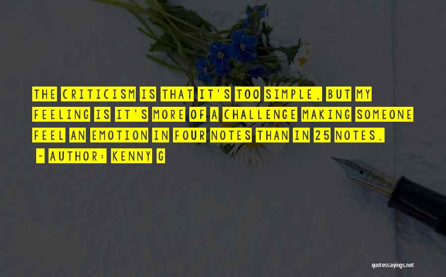 Kenny G Quotes: The Criticism Is That It's Too Simple, But My Feeling Is It's More Of A Challenge Making Someone Feel An