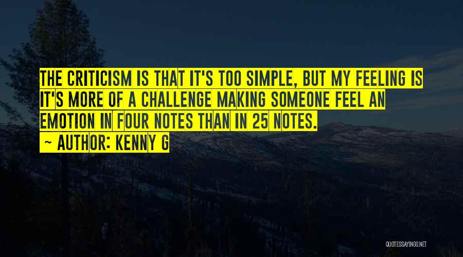 Kenny G Quotes: The Criticism Is That It's Too Simple, But My Feeling Is It's More Of A Challenge Making Someone Feel An