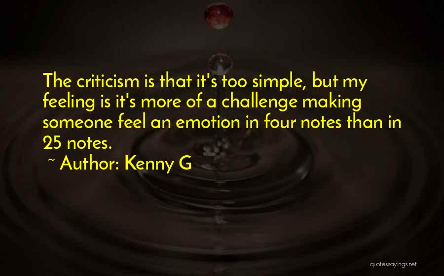 Kenny G Quotes: The Criticism Is That It's Too Simple, But My Feeling Is It's More Of A Challenge Making Someone Feel An