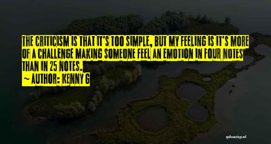 Kenny G Quotes: The Criticism Is That It's Too Simple, But My Feeling Is It's More Of A Challenge Making Someone Feel An