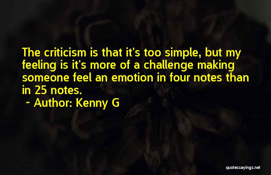 Kenny G Quotes: The Criticism Is That It's Too Simple, But My Feeling Is It's More Of A Challenge Making Someone Feel An