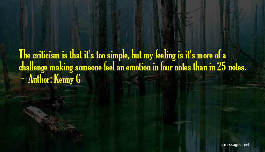 Kenny G Quotes: The Criticism Is That It's Too Simple, But My Feeling Is It's More Of A Challenge Making Someone Feel An