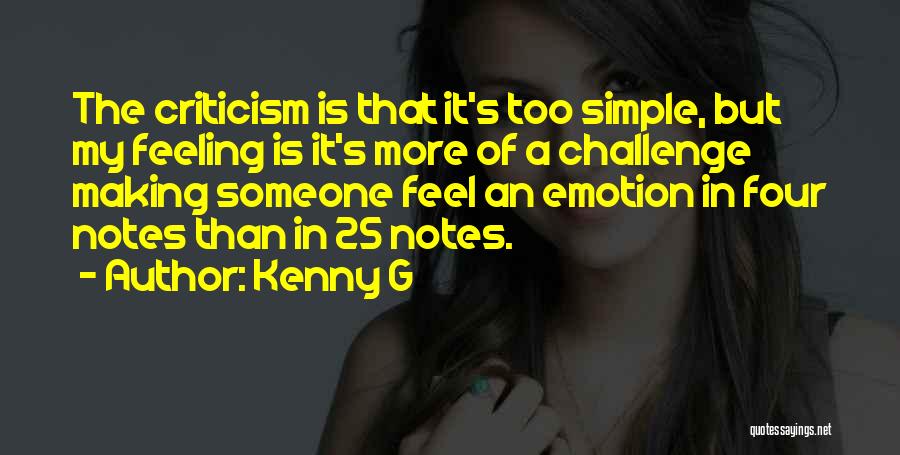 Kenny G Quotes: The Criticism Is That It's Too Simple, But My Feeling Is It's More Of A Challenge Making Someone Feel An