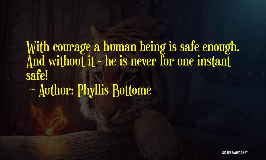Phyllis Bottome Quotes: With Courage A Human Being Is Safe Enough. And Without It - He Is Never For One Instant Safe!