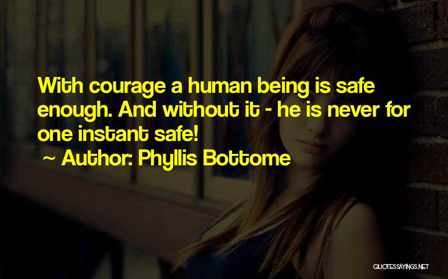 Phyllis Bottome Quotes: With Courage A Human Being Is Safe Enough. And Without It - He Is Never For One Instant Safe!