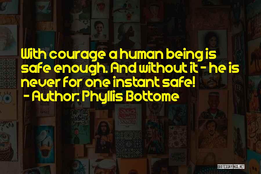 Phyllis Bottome Quotes: With Courage A Human Being Is Safe Enough. And Without It - He Is Never For One Instant Safe!