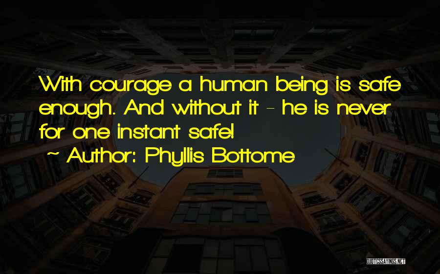 Phyllis Bottome Quotes: With Courage A Human Being Is Safe Enough. And Without It - He Is Never For One Instant Safe!