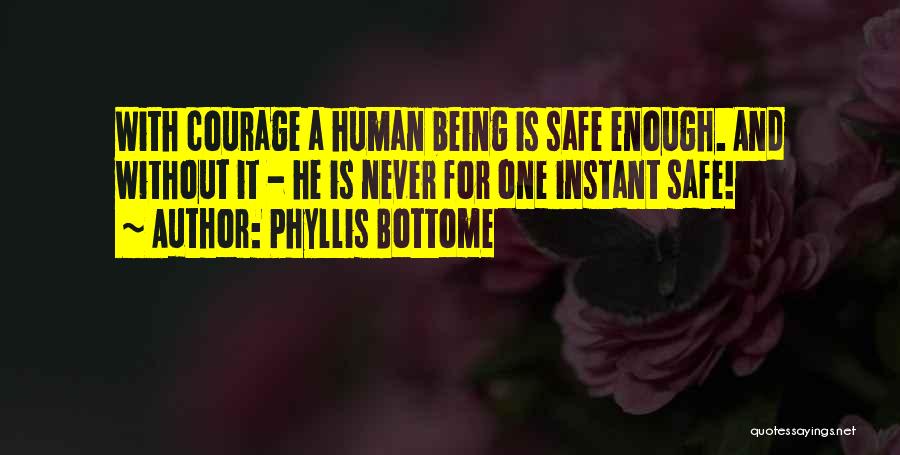 Phyllis Bottome Quotes: With Courage A Human Being Is Safe Enough. And Without It - He Is Never For One Instant Safe!