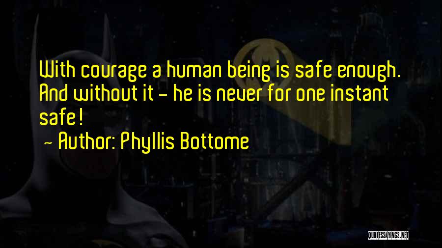 Phyllis Bottome Quotes: With Courage A Human Being Is Safe Enough. And Without It - He Is Never For One Instant Safe!
