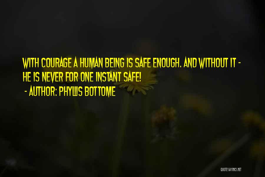 Phyllis Bottome Quotes: With Courage A Human Being Is Safe Enough. And Without It - He Is Never For One Instant Safe!
