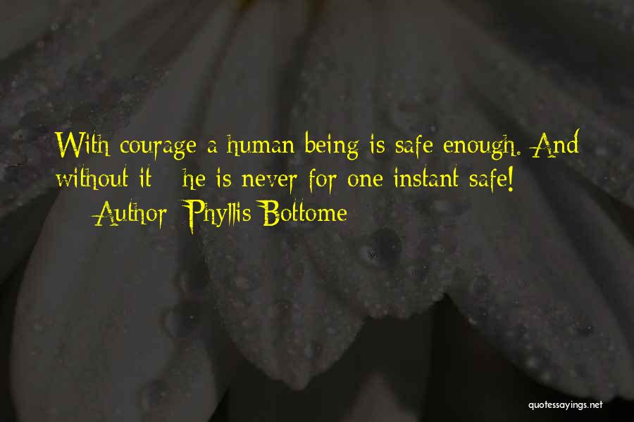 Phyllis Bottome Quotes: With Courage A Human Being Is Safe Enough. And Without It - He Is Never For One Instant Safe!