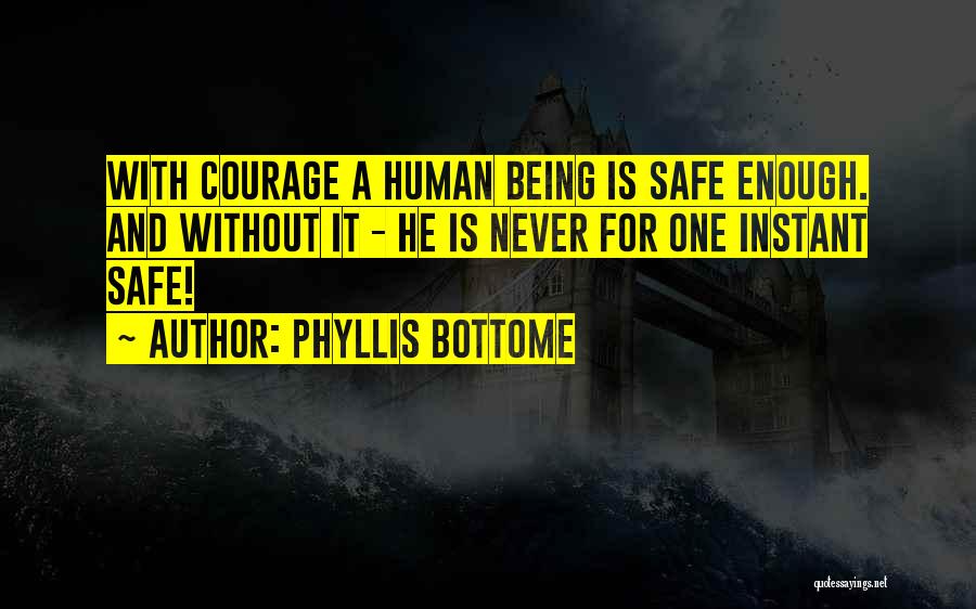 Phyllis Bottome Quotes: With Courage A Human Being Is Safe Enough. And Without It - He Is Never For One Instant Safe!