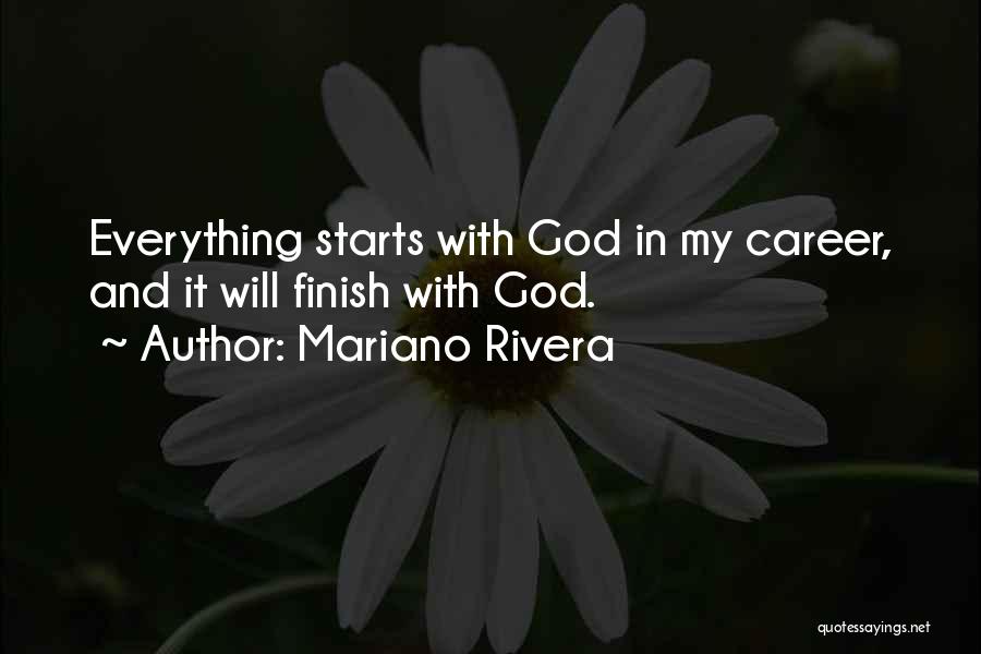 Mariano Rivera Quotes: Everything Starts With God In My Career, And It Will Finish With God.