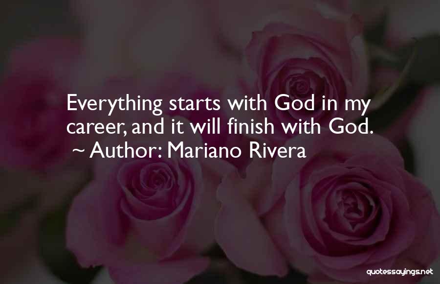 Mariano Rivera Quotes: Everything Starts With God In My Career, And It Will Finish With God.