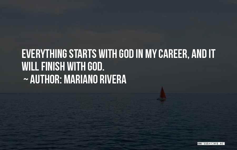 Mariano Rivera Quotes: Everything Starts With God In My Career, And It Will Finish With God.