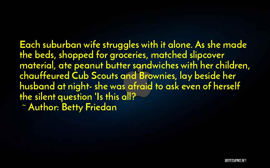 Betty Friedan Quotes: Each Suburban Wife Struggles With It Alone. As She Made The Beds, Shopped For Groceries, Matched Slipcover Material, Ate Peanut