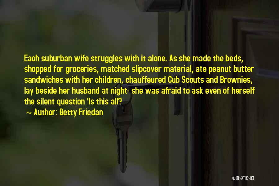 Betty Friedan Quotes: Each Suburban Wife Struggles With It Alone. As She Made The Beds, Shopped For Groceries, Matched Slipcover Material, Ate Peanut