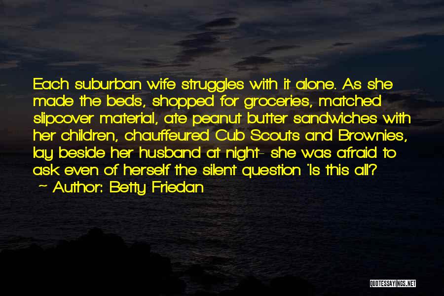 Betty Friedan Quotes: Each Suburban Wife Struggles With It Alone. As She Made The Beds, Shopped For Groceries, Matched Slipcover Material, Ate Peanut