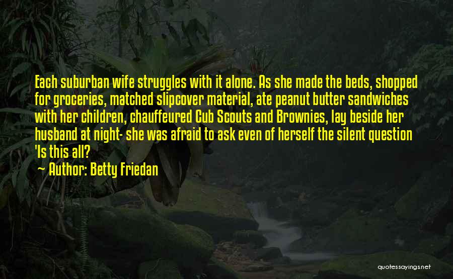 Betty Friedan Quotes: Each Suburban Wife Struggles With It Alone. As She Made The Beds, Shopped For Groceries, Matched Slipcover Material, Ate Peanut