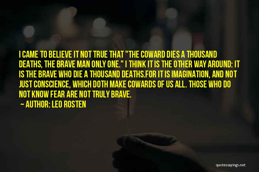 Leo Rosten Quotes: I Came To Believe It Not True That The Coward Dies A Thousand Deaths, The Brave Man Only One. I