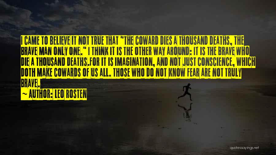 Leo Rosten Quotes: I Came To Believe It Not True That The Coward Dies A Thousand Deaths, The Brave Man Only One. I