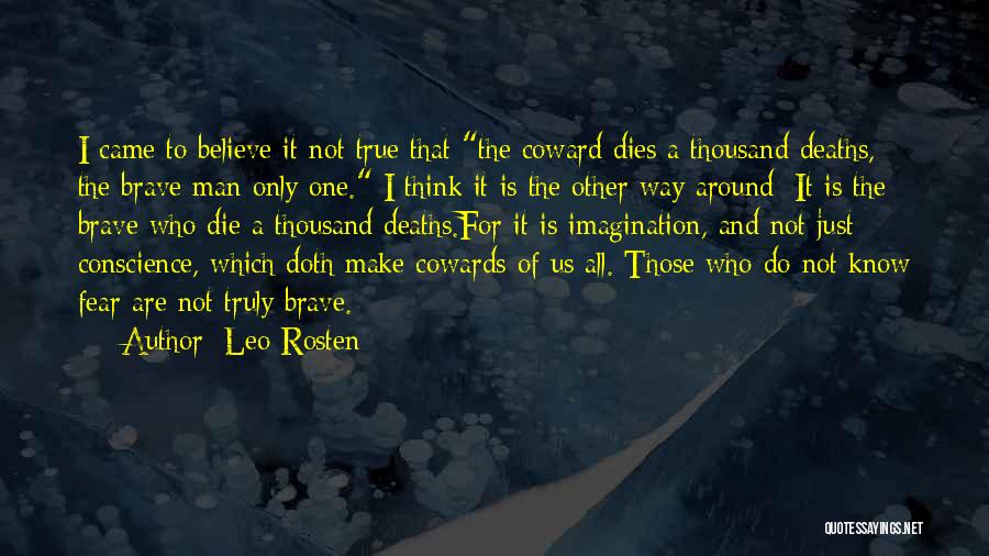 Leo Rosten Quotes: I Came To Believe It Not True That The Coward Dies A Thousand Deaths, The Brave Man Only One. I