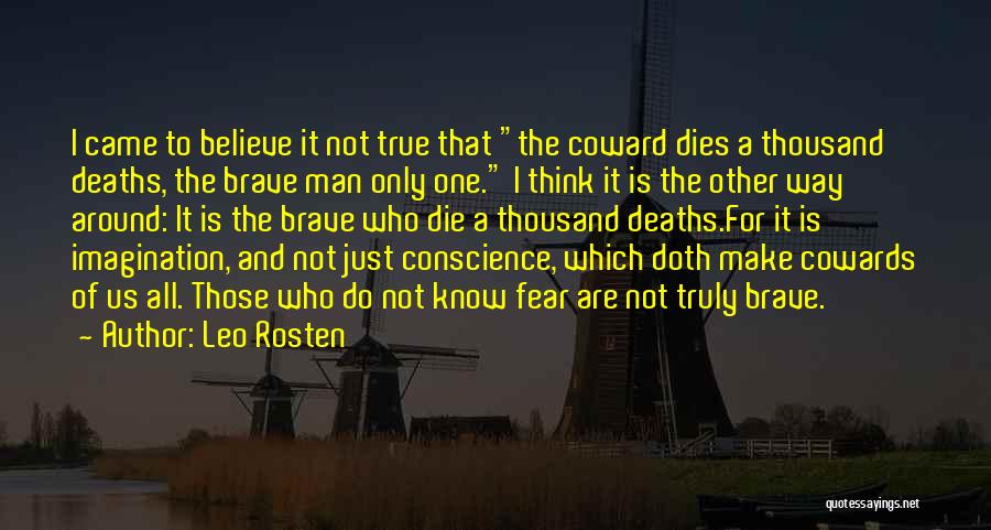 Leo Rosten Quotes: I Came To Believe It Not True That The Coward Dies A Thousand Deaths, The Brave Man Only One. I