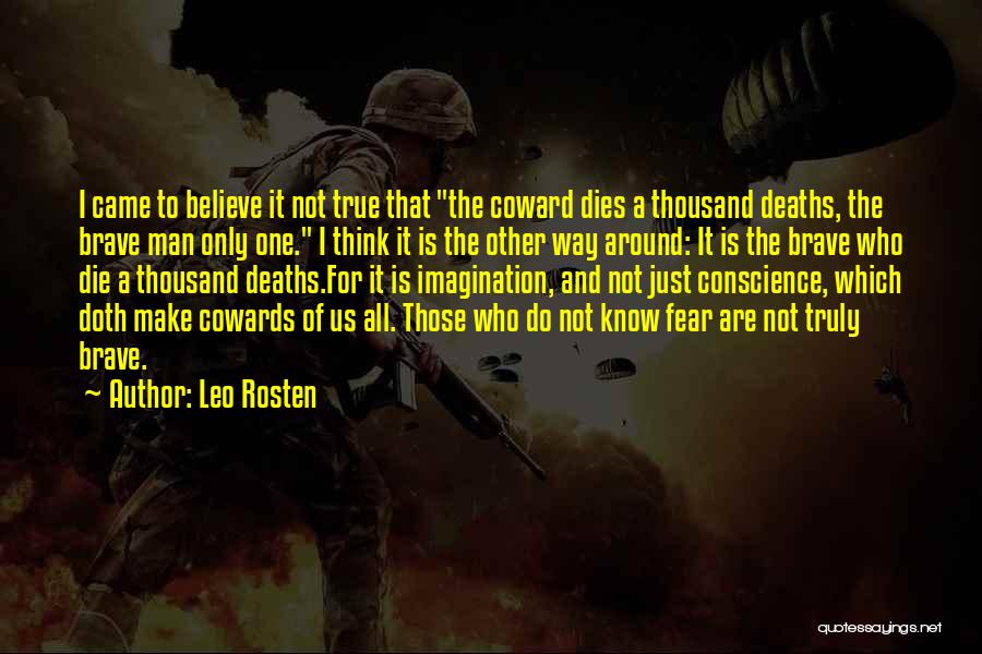 Leo Rosten Quotes: I Came To Believe It Not True That The Coward Dies A Thousand Deaths, The Brave Man Only One. I