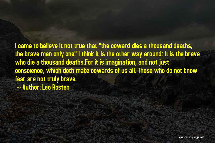 Leo Rosten Quotes: I Came To Believe It Not True That The Coward Dies A Thousand Deaths, The Brave Man Only One. I