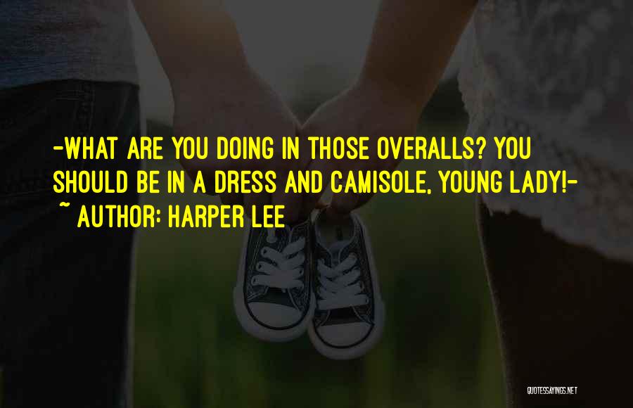 Harper Lee Quotes: -what Are You Doing In Those Overalls? You Should Be In A Dress And Camisole, Young Lady!-
