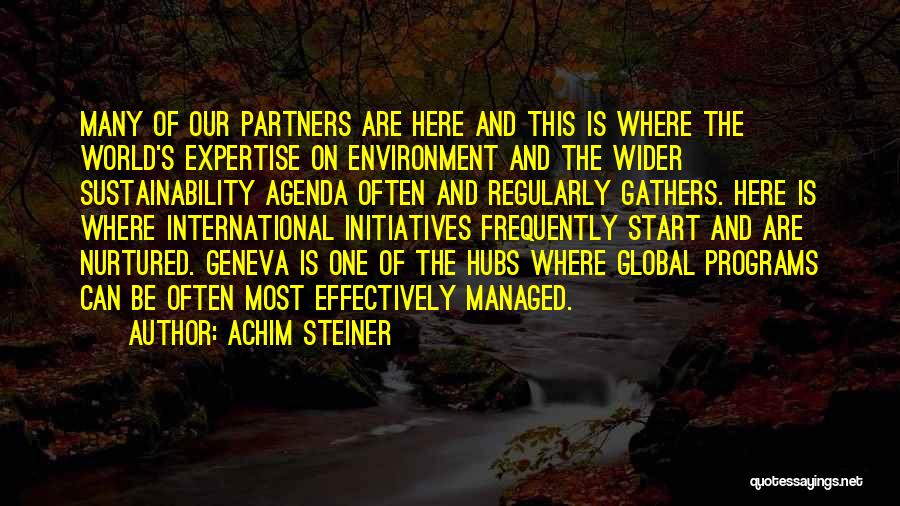 Achim Steiner Quotes: Many Of Our Partners Are Here And This Is Where The World's Expertise On Environment And The Wider Sustainability Agenda