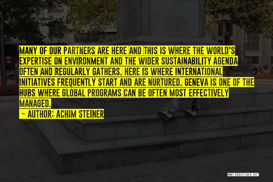 Achim Steiner Quotes: Many Of Our Partners Are Here And This Is Where The World's Expertise On Environment And The Wider Sustainability Agenda