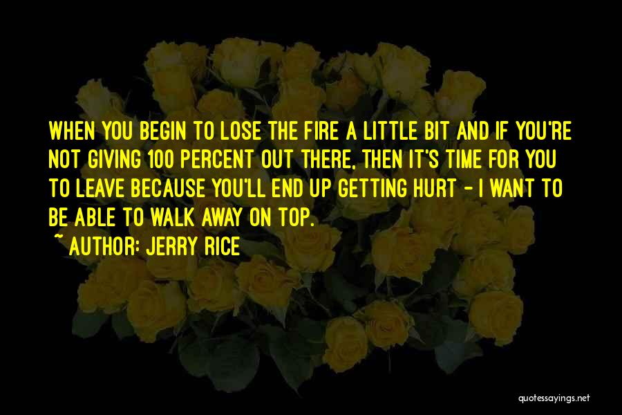 Jerry Rice Quotes: When You Begin To Lose The Fire A Little Bit And If You're Not Giving 100 Percent Out There, Then