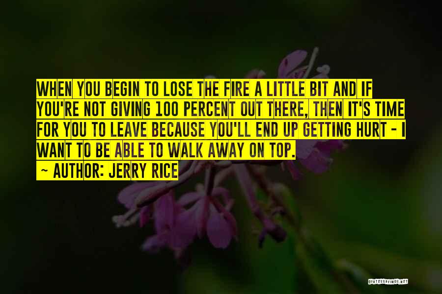 Jerry Rice Quotes: When You Begin To Lose The Fire A Little Bit And If You're Not Giving 100 Percent Out There, Then