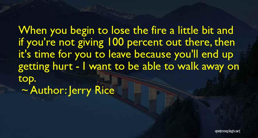 Jerry Rice Quotes: When You Begin To Lose The Fire A Little Bit And If You're Not Giving 100 Percent Out There, Then